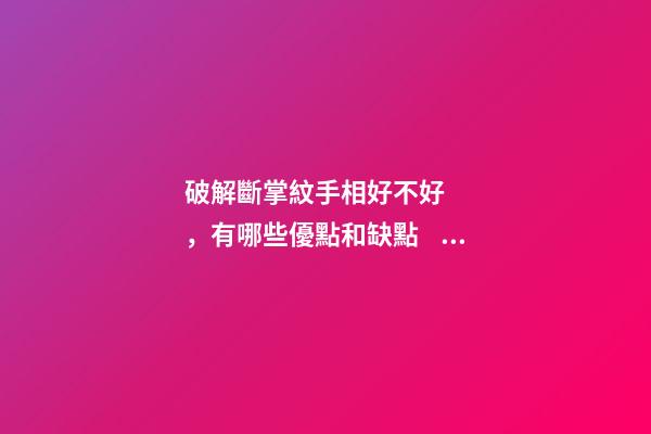 破解斷掌紋手相好不好，有哪些優點和缺點？